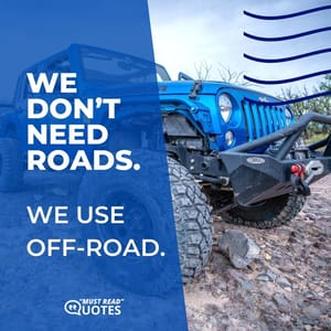We don’t need roads. We use off-road.