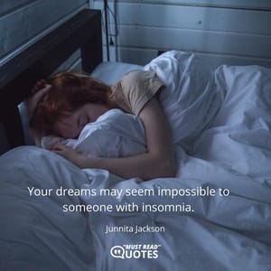 Your dreams may seem impossible to someone with insomnia.
