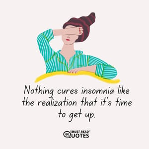 Nothing cures insomnia like the realization that it’s time to get up.