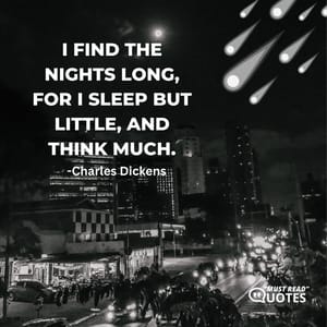I find the nights long, for I sleep but little, and think much.