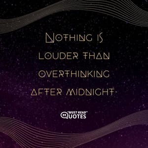 Nothing is louder than overthinking after midnight.