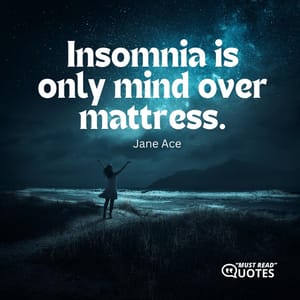 Insomnia is only mind over mattress.