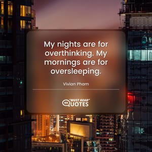 My nights are for overthinking. My mornings are for oversleeping.