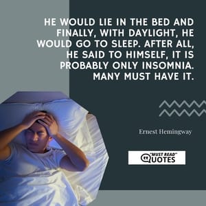 He would lie in the bed and finally, with daylight, he would go to sleep. After all, he said to himself, it is probably only insomnia. Many must have it.