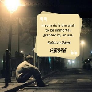Insomnia is the wish to be immortal, granted by an ass.