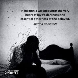 In insomnia we encounter the very heart of love’s darkness: the essential otherness of the beloved.