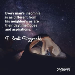 Every man’s insomnia is as different from his neighbor’s as are their daytime hopes and aspirations.