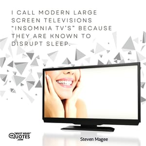 I call modern large screen televisions “Insomnia TV’s” because they are known to disrupt sleep.