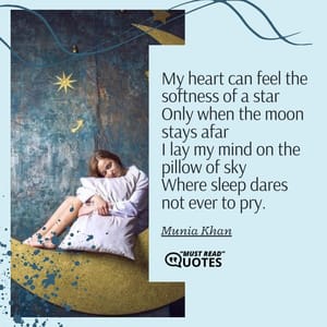 My heart can feel the softness of a star Only when the moon stays afar I lay my mind on the pillow of sky Where sleep dares not ever to pry.