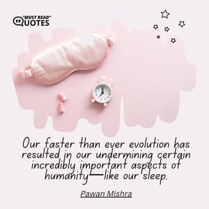 Our faster than ever evolution has resulted in our undermining certain incredibly important aspects of humanity—like our sleep.