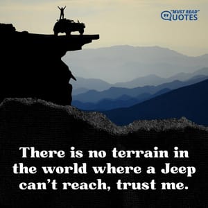 There is no terrain in the world where a Jeep can’t reach, trust me.