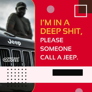 I’m in a deep shit, please someone call a Jeep.