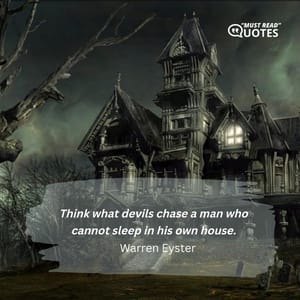 Think what devils chase a man who cannot sleep in his own house.
