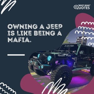 Owning a Jeep is like being a Mafia.