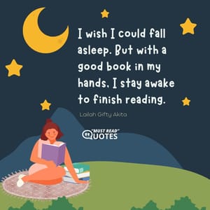 I wish I could fall asleep. But with a good book in my hands, I stay awake to finish reading.