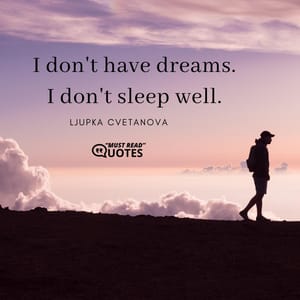 I don't have dreams. I don't sleep well.