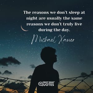 The reasons we don’t sleep at night are usually the same reasons we don’t truly live during the day.