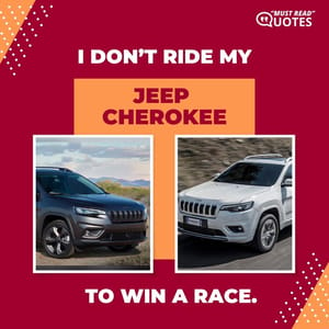 I don’t ride my Jeep Cherokee to win a race.