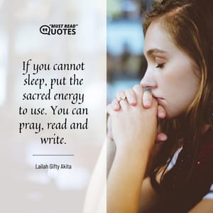 If you cannot sleep, put the sacred energy to use. You can pray, read and write.