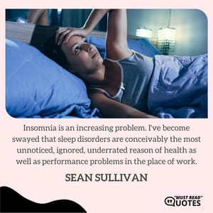 Insomnia is an increasing problem. I've become swayed that sleep disorders are conceivably the most unnoticed, ignored, underrated reason of health as well as performance problems in the place of work.