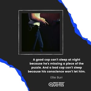 A good cop can't sleep at night because he's missing a piece of the puzzle. And a bad cop can't sleep because his conscience won't let him.