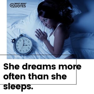 She dreams more often than she sleeps.