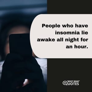 People who have insomnia lie awake all night for an hour.