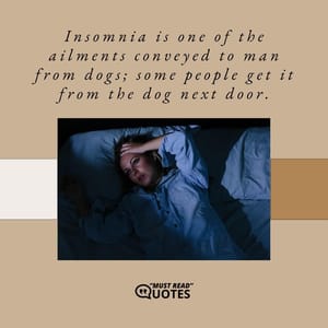 Insomnia is one of the ailments conveyed to man from dogs; some people get it from the dog next door.