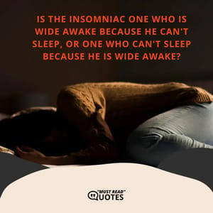 Is the insomniac one who is wide awake because he can't sleep, or one who can't sleep because he is wide awake?
