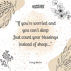 If you're worried and you can't sleep Just count your blessings instead of sheep...