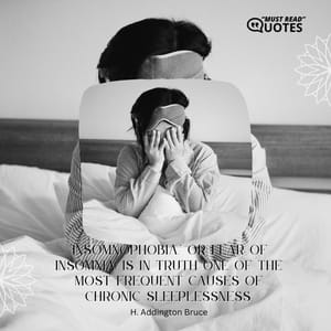 "Insomnophobia," or fear of insomnia, is in truth one of the most frequent causes of chronic sleeplessness.