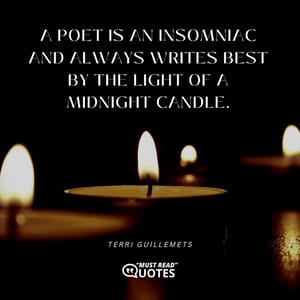A poet is an insomniac and always writes best by the light of a midnight candle.