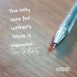 The only cure for writer's block is insomnia.