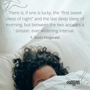 There is, if one is lucky, the "first sweet sleep of night" and the last deep sleep of morning, but between the two appears a sinister, ever widening interval.