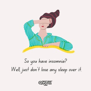 So you have insomnia? Well, just don't lose any sleep over it.