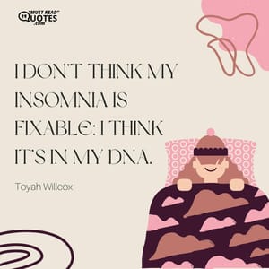 I don’t think my insomnia is fixable: I think it’s in my DNA.