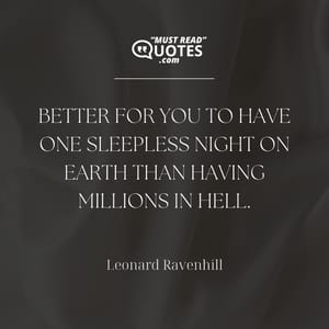 Better for you to have one sleepless night on earth than having millions in hell.