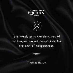 It is rarely that the pleasures of the imagination will compensate for the pain of sleeplessness.