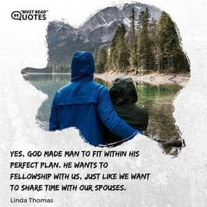 Yes, God made man to fit within His perfect plan. He wants to fellowship with us, just like we want to share time with our spouses.