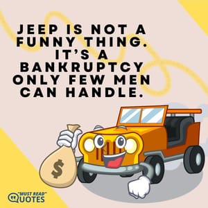 Jeep is not a funny thing. It’s a bankruptcy only few men can handle.