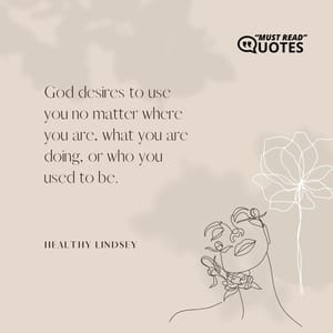 God desires to use you no matter where you are, what you are doing, or who you used to be.