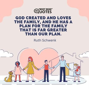God created and loves the family, and he has a plan for the family that is far greater than our plan.