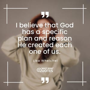I believe that God has a specific plan and reason He created each one of us.