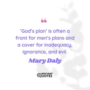 ’God’s plan’ is often a front for men’s plans and a cover for inadequacy, ignorance, and evil.