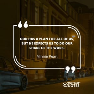 God has a plan for all of us, but He expects us to do our share of the work.