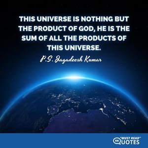 This universe is nothing but the product of God, he is the sum of all the products of this universe.