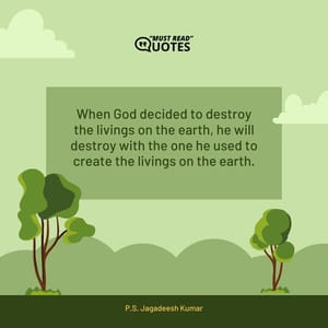 When God decided to destroy the livings on the earth, he will destroy with the one he used to create the livings on the earth.