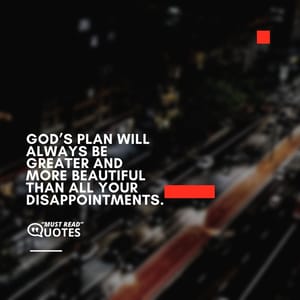 God’s plan will always be greater and more beautiful than all your disappointments.