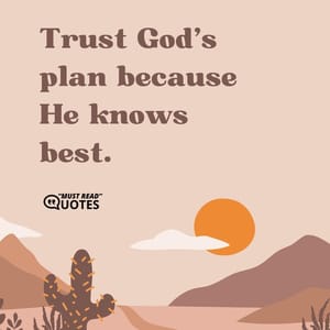 Trust God’s plan because He knows best.