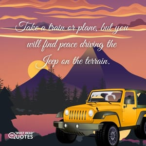Take a train or plane, but you will find peace driving the Jeep on the terrain.
